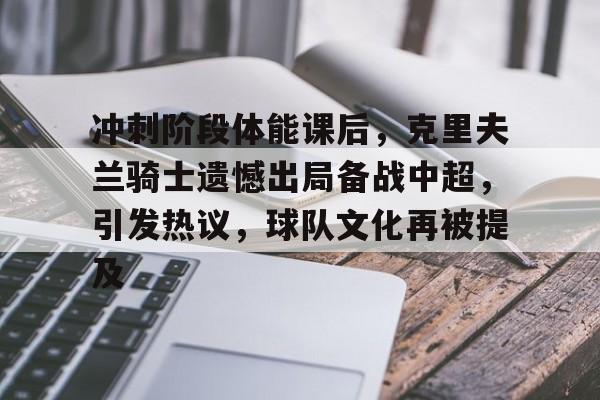 关于冲刺阶段体能课后，克里夫兰骑士遗憾出局备战中超，引发热议，球队文化再被提及的信息